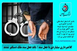  کلاهبرداری میلیاردی با جعل سند / باند جعل سند ملک دستگیر شدند