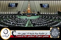 در جلسه علنی مجلس شورای اسلامی سه شنبه 18 بهمن چه گذشت؟